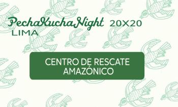 PECHAKUCHA NIGHT - Centro de rescate amazónico