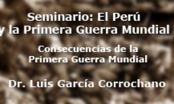 Seminario El Perú y la Primera Guerra Mundial - "Consecuencias de la Primera Guerra Mundial" - Luis Garcia Corrochano"