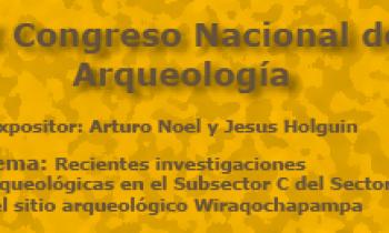 I Congreso Nacional De Arqueología. Recientes investigaciones arqueológicas en el Subsector D y Subsector C del Sector 1 del sitio arqueológico Wiraqochapampa. Expositor: Arturo Noel y Jesus Holguín