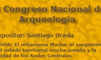 I Congreso Nacional De Arqueología. Exposición Santiago Uceda. El Urbanismo Moche, el surgimiento del estado territorial Moche sureño y la ciudad en los Andes Centrales