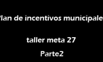 Plan de incentivos municipales taller meta 27 - parte 2