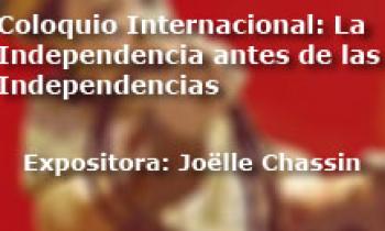 Coloquio Internacional Las Independencias antes de la Independecia. Exposición Joëlle Chassin
