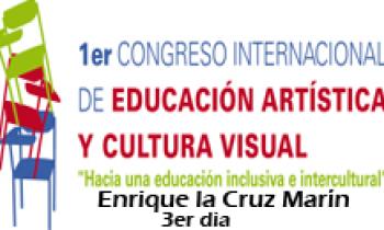 1ER CONGRESO INTERNACIONAL DE EDUCACIÓN ARTÍSTICA Y CULTURA VISUAL. Enrique la Cruz Marín 3er dia