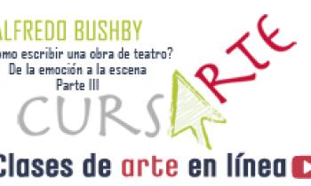 ¿CÓMO ESCRIBIR UNA OBRA DE TEATRO? De la Emoción a la Escena por Alfredo Bushby. Parte 3 de 3.
