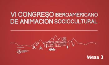 VI Congreso Iberoamericano de la Animación Sociocultural: Aportes a las políticas públicas para la construcción de ciudades inclusivas, seguras y saludables - Mesa 3
