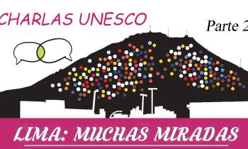 Charlas UNESCO. Lima: muchas miradas (parte 2)