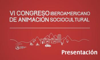 VI Congreso Iberoamericano de la Animación Sociocultural: Aportes a las políticas públicas para la construcción de ciudades inclusivas, seguras y saludables - Presentación